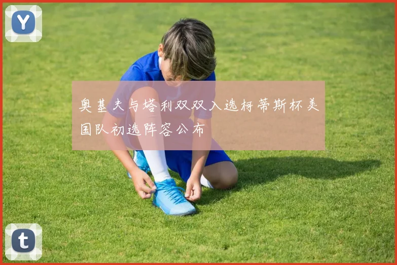 奥基夫与塔利双双入选柯蒂斯杯美国队初选阵容公布