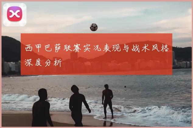 西甲巴萨联赛实况表现与战术风格深度分析