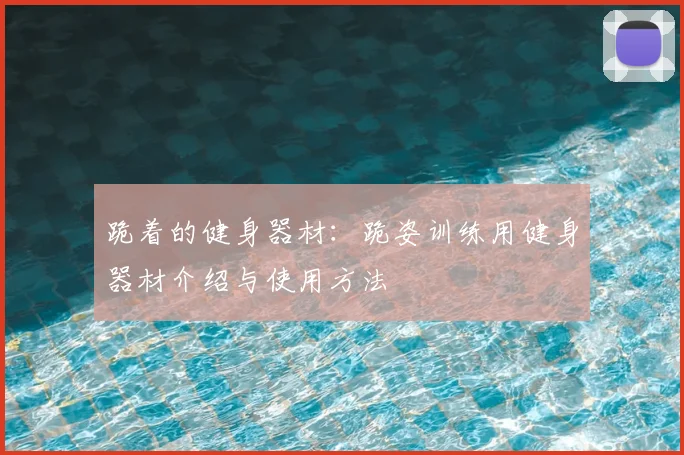 跪着的健身器材:跪姿训练用健身器材介绍与使用方法