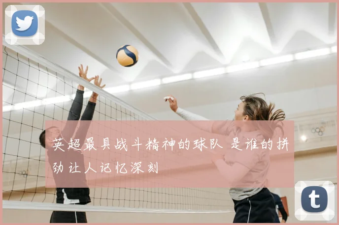 英超最具战斗精神的球队 是谁的拼劲让人记忆深刻